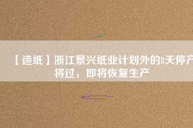 【造紙】浙江景興紙業(yè)計劃外的8天停產(chǎn)將過，即將恢復(fù)生產(chǎn)