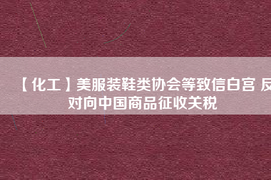 【化工】美服裝鞋類協(xié)會(huì)等致信白宮 反對(duì)向中國(guó)商品征收關(guān)稅