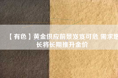 【有色】黃金供應(yīng)前景岌岌可危 需求增長(zhǎng)將長(zhǎng)期推升金價(jià)