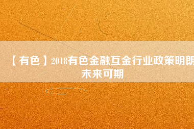 【有色】2018有色金融互金行業(yè)政策明朗、未來可期