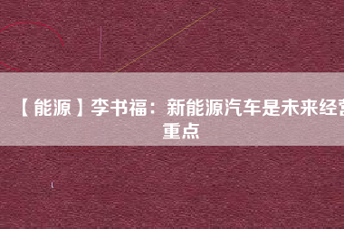 【能源】李書福：新能源汽車是未來(lái)經(jīng)營(yíng)重點(diǎn)