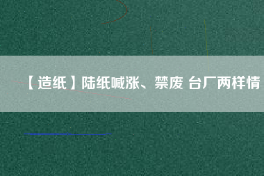 【造紙】陸紙喊漲、禁廢 臺廠兩樣情