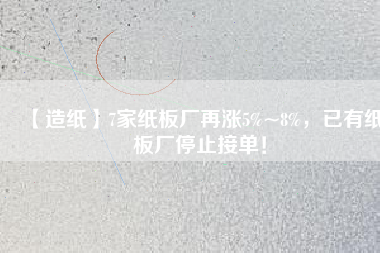 【造紙】7家紙板廠再漲5%~8%，已有紙板廠停止接單！