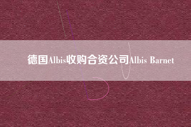 德國Albis收購合資公司Albis Barnet