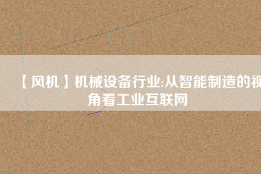 【風(fēng)機】機械設(shè)備行業(yè):從智能制造的視角看工業(yè)互聯(lián)網(wǎng)