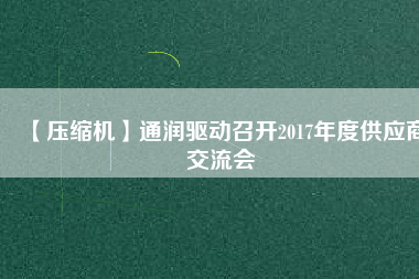 【壓縮機】通潤驅(qū)動召開2017年度供應商交流會