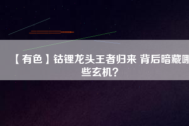 【有色】鈷鋰龍頭王者歸來 背后暗藏哪些玄機？