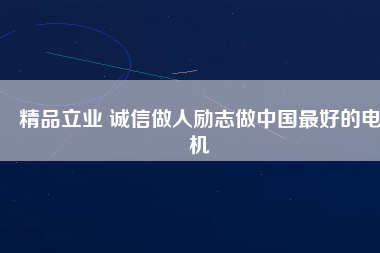 精品立業(yè) 誠信做人勵志做中國最好的電機
          