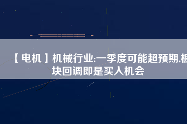 【電機(jī)】機(jī)械行業(yè):一季度可能超預(yù)期,板塊回調(diào)即是買(mǎi)入機(jī)會(huì)
          