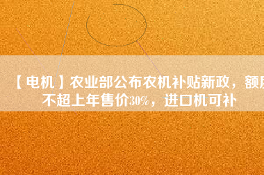 【電機】農(nóng)業(yè)部公布農(nóng)機補貼新政，額度不超上年售價30%，進口機可補
          