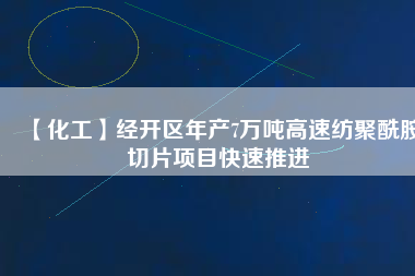 【化工】經(jīng)開區(qū)年產(chǎn)7萬噸高速紡聚酰胺切片項目快速推進