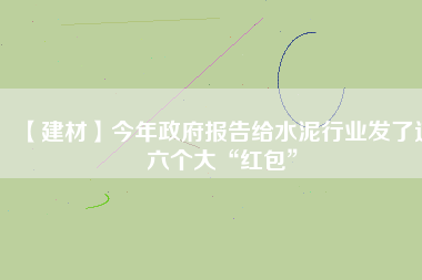 【建材】今年政府報告給水泥行業(yè)發(fā)了這六個大“紅包”