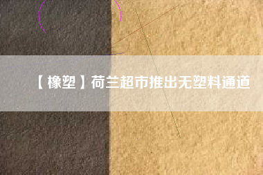 【橡塑】荷蘭超市推出無塑料通道