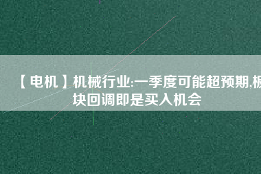 【電機(jī)】機(jī)械行業(yè):一季度可能超預(yù)期,板塊回調(diào)即是買(mǎi)入機(jī)會(huì)
          