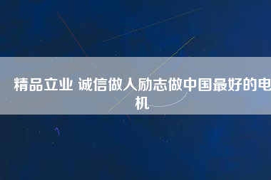 精品立業(yè) 誠信做人勵志做中國最好的電機
          