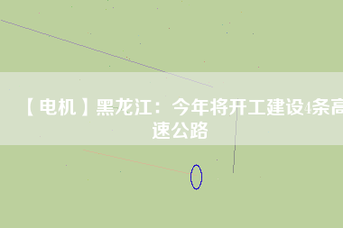 【電機(jī)】黑龍江：今年將開工建設(shè)4條高速公路
          