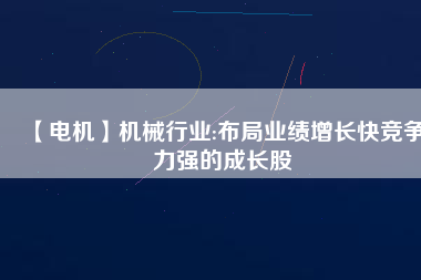 【電機(jī)】機(jī)械行業(yè):布局業(yè)績增長快競爭力強(qiáng)的成長股
          