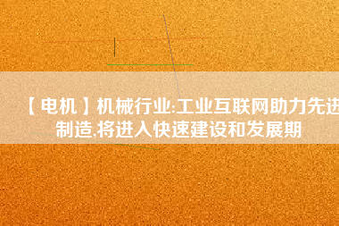 【電機】機械行業(yè):工業(yè)互聯(lián)網(wǎng)助力先進制造,將進入快速建設和發(fā)展期
          