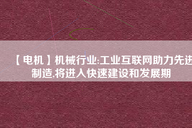 【電機】機械行業(yè):工業(yè)互聯(lián)網(wǎng)助力先進制造,將進入快速建設和發(fā)展期
          