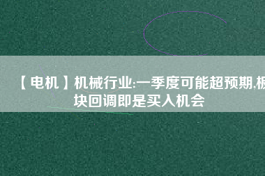 【電機(jī)】機(jī)械行業(yè):一季度可能超預(yù)期,板塊回調(diào)即是買(mǎi)入機(jī)會(huì)
          