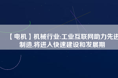 【電機】機械行業(yè):工業(yè)互聯(lián)網(wǎng)助力先進制造,將進入快速建設和發(fā)展期
          