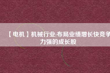 【電機(jī)】機(jī)械行業(yè):布局業(yè)績增長快競爭力強(qiáng)的成長股
          