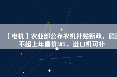 【電機】農(nóng)業(yè)部公布農(nóng)機補貼新政，額度不超上年售價30%，進口機可補
          