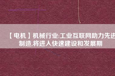 【電機】機械行業(yè):工業(yè)互聯(lián)網(wǎng)助力先進制造,將進入快速建設和發(fā)展期
          