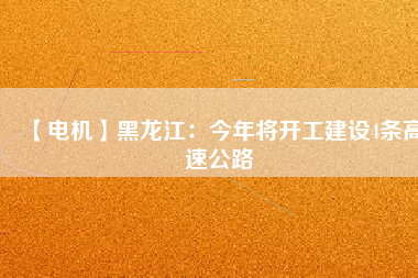 【電機(jī)】黑龍江：今年將開工建設(shè)4條高速公路
          