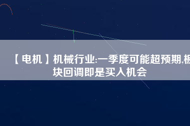 【電機(jī)】機(jī)械行業(yè):一季度可能超預(yù)期,板塊回調(diào)即是買(mǎi)入機(jī)會(huì)
          