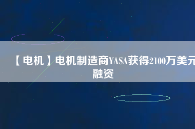 【電機(jī)】電機(jī)制造商YASA獲得2100萬(wàn)美元融資
          