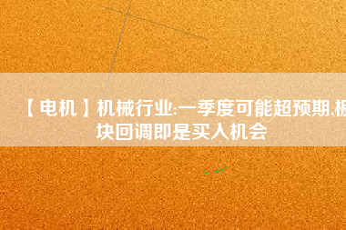 【電機(jī)】機(jī)械行業(yè):一季度可能超預(yù)期,板塊回調(diào)即是買(mǎi)入機(jī)會(huì)
          