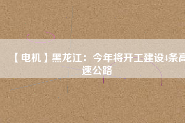 【電機(jī)】黑龍江：今年將開工建設(shè)4條高速公路
          