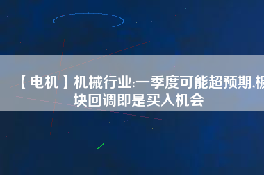 【電機(jī)】機(jī)械行業(yè):一季度可能超預(yù)期,板塊回調(diào)即是買(mǎi)入機(jī)會(huì)
          