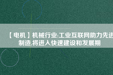 【電機】機械行業(yè):工業(yè)互聯(lián)網(wǎng)助力先進制造,將進入快速建設和發(fā)展期
          