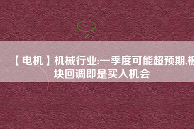 【電機(jī)】機(jī)械行業(yè):一季度可能超預(yù)期,板塊回調(diào)即是買(mǎi)入機(jī)會(huì)
          