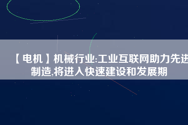 【電機】機械行業(yè):工業(yè)互聯(lián)網(wǎng)助力先進制造,將進入快速建設和發(fā)展期
          