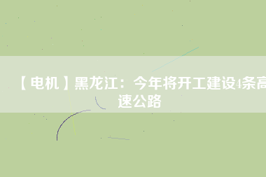 【電機(jī)】黑龍江：今年將開工建設(shè)4條高速公路
          