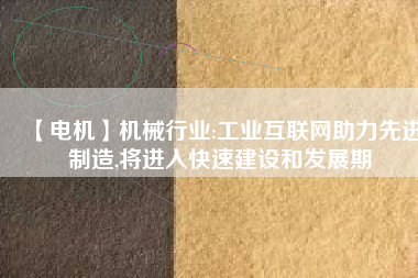 【電機】機械行業(yè):工業(yè)互聯(lián)網(wǎng)助力先進制造,將進入快速建設和發(fā)展期
          