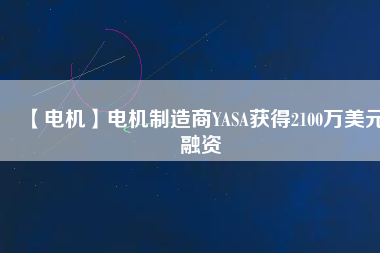 【電機(jī)】電機(jī)制造商YASA獲得2100萬(wàn)美元融資
          