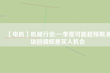 【電機(jī)】機(jī)械行業(yè):一季度可能超預(yù)期,板塊回調(diào)即是買(mǎi)入機(jī)會(huì)
          