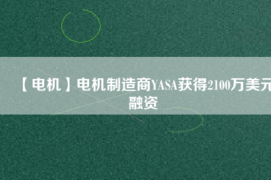 【電機(jī)】電機(jī)制造商YASA獲得2100萬(wàn)美元融資
          