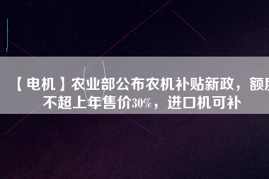 【電機】農(nóng)業(yè)部公布農(nóng)機補貼新政，額度不超上年售價30%，進口機可補
          