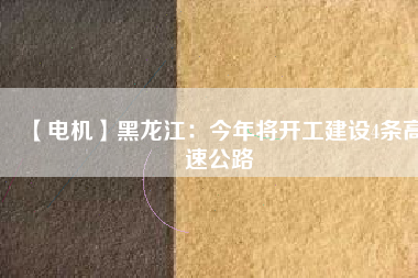 【電機(jī)】黑龍江：今年將開工建設(shè)4條高速公路
          