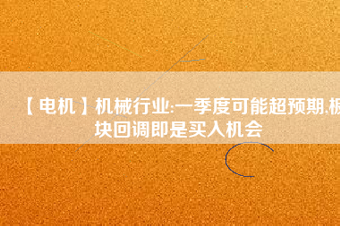 【電機(jī)】機(jī)械行業(yè):一季度可能超預(yù)期,板塊回調(diào)即是買(mǎi)入機(jī)會(huì)
          