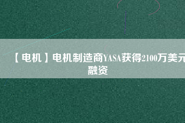 【電機(jī)】電機(jī)制造商YASA獲得2100萬(wàn)美元融資
          