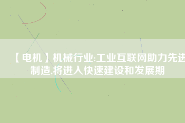 【電機】機械行業(yè):工業(yè)互聯(lián)網(wǎng)助力先進制造,將進入快速建設和發(fā)展期
          