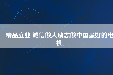 精品立業(yè) 誠信做人勵志做中國最好的電機
          