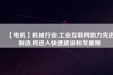 【電機】機械行業(yè):工業(yè)互聯(lián)網(wǎng)助力先進制造,將進入快速建設和發(fā)展期
          