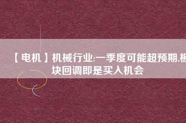 【電機(jī)】機(jī)械行業(yè):一季度可能超預(yù)期,板塊回調(diào)即是買(mǎi)入機(jī)會(huì)
          